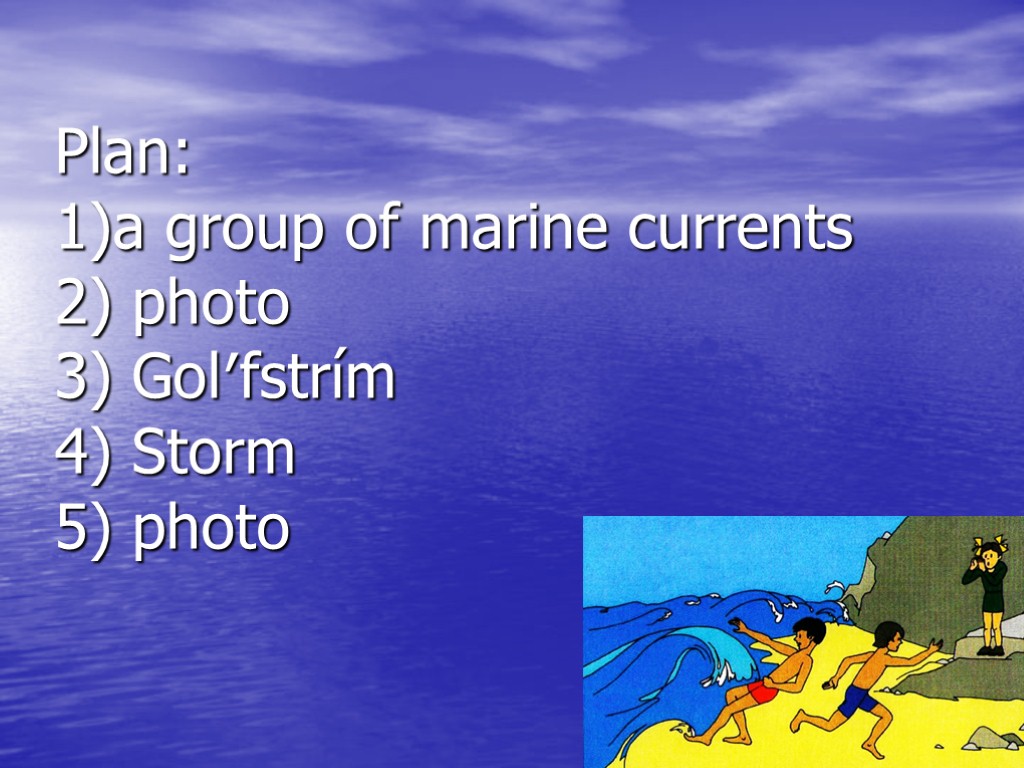 Plan: 1)a group of marine currents 2) photo 3) Gol′fstrím 4) Storm 5) photo